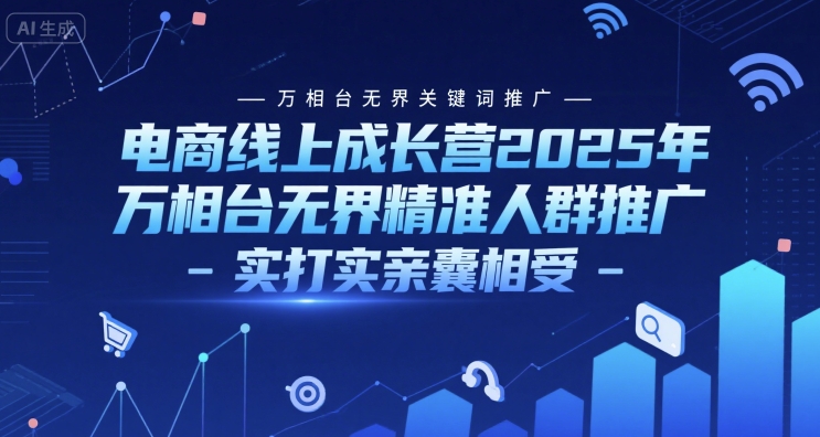 电商线上成长营2025年，万相台无界关键词推广-万相台无界精准人群推广-实打实亲囊相受-16888副业资讯