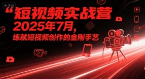 短视频实战营2025年7月,练就短视频创作的金刚手艺-16888副业资讯