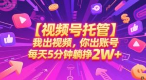 【视频号托管 】我出视频，你出账号，每天5分钟发布，最高躺挣2W+【揭秘】-16888副业资讯