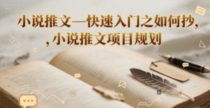 小说推文—快速入门之如何抄 ，小说推文项目规划-16888副业资讯