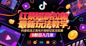 红果短剧拉新最新玩法教学,抖音玩法之高光片段标记实况实操,0粉日入几张-16888副业资讯