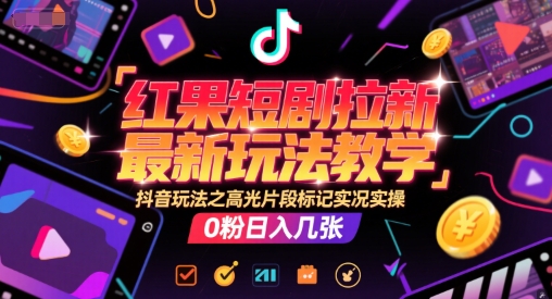 红果短剧拉新最新玩法教学，抖音玩法之高光片段标记实况实操，0粉日入几张-16888副业资讯