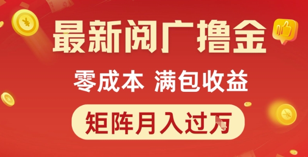最新阅广撸金项目，零成本满包收益，可矩阵操作，月入过1W【揭秘】-16888副业资讯