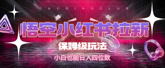 悟空小红书拉新，保姆级玩法，小白也能日入四位数-16888副业资讯