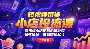 短视频带货-小店投流课，保姆级小店随心推教程，包教包会，生意即刻起飞-16888副业资讯