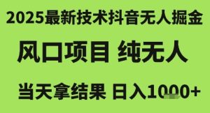 2025最新技术抖音无人掘金,风口项目,纯无人,当天拿结果日入1k+【揭秘】-16888副业资讯