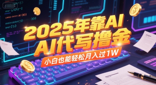 2025年靠AI代写撸金，小白也能轻松月入过1W-16888副业资讯