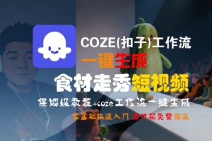 COZE(扣子)工作流一键生成食材走秀短视频,保姆级教程,零基础快速入门-16888副业资讯