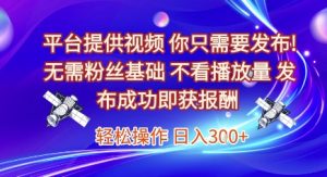 平台提供视频,你只需要发布, 无需粉丝基础,不看播放量,发布成功即获报酬,日入3张【揭秘】-16888副业资讯