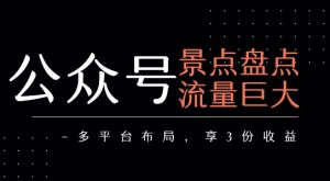 公众号流量主-景点盘点 流量巨大 多平台布局享3份收益-16888副业资讯