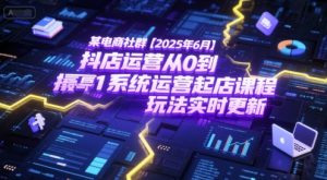 某电商社群【2025年6月】抖店运营从0到1系统运营起店课程，抖店最新玩法实时更新-16888副业资讯