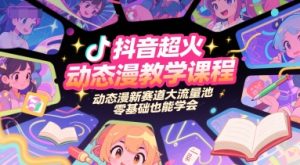 抖音超火动态漫教学课程，动态漫新赛道大流量池，零基础也能学会-16888副业资讯