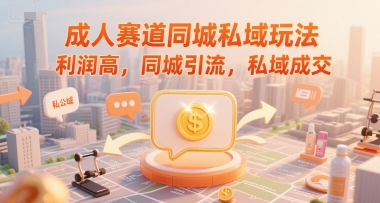 成人赛道同城私域玩法，利润高，同城引流，私域成交-16888副业资讯