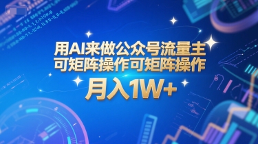 用AI来做公众号流量主，可矩阵操作，月入1W+，系统课【附工具指令】-16888副业资讯