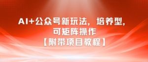 AI+公众号新玩法之培养型，可矩阵操作【附带项目教程】-16888副业资讯
