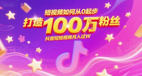 短视频如何从0起步，打造100W粉丝抖音短视频月入过W-16888副业资讯
