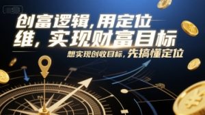 创富逻辑，用定位思维实现财富目标，想实现创收目标，先搞懂定位-16888副业资讯