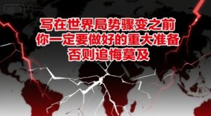 付费文章：写在世界局势骤变之前，你一定要做好的重大准备，否则追悔莫及-16888副业资讯