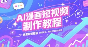 AI漫画短视频制作教程，动漫解说赛道，数据稳定且流量高，轻松签独家进精选-16888副业资讯