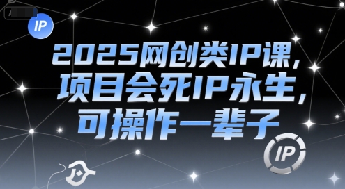 2025网创类IP课，项目会死IP永生，可操作一辈子-16888副业资讯