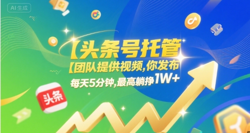 【头条号托管 】团队提供视频，你发布，每天5分钟，最高躺挣1W+【揭秘】-16888副业资讯