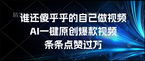 谁还傻乎乎的自己做视频？AI一键原创爆款视频，条条点赞过万，简单方便，好操作【揭秘】-16888副业资讯