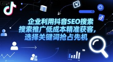 企业利用抖音SEO搜索推广低成本精准获客，选择关键词抢占先机-16888副业资讯