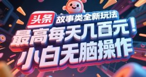 头条故事类全新玩法，最高每天几张，小白无脑操作-16888副业资讯