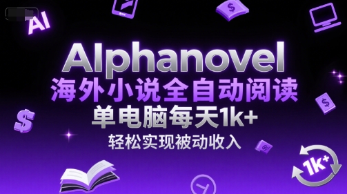 AIphanovel海外小说全自动阅读，单电脑每天1k+，轻松实现被动收入【揭秘】-16888副业资讯