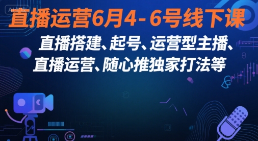 直播运营6月4-6号线下课，‬直播搭建、起号、运营型主播、直播运‬营、随心推独家打法等-16888副业资讯