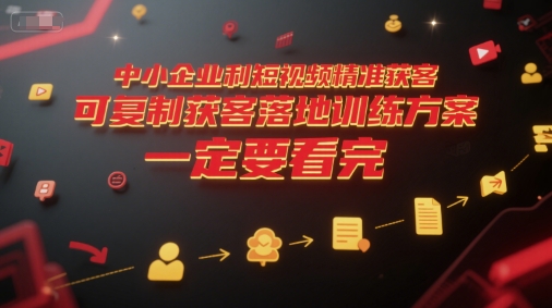 中小企业利用短视频精准获客，可复制获客落地训练方案，做好短视频，一定要看完-16888副业资讯