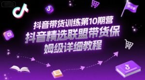 抖音带货训练第10期营，抖音精选联盟带货保姆级详细教程-16888副业资讯