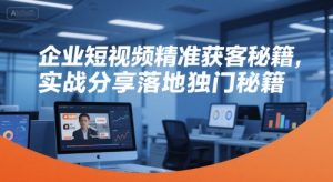 企业短视频精准获客秘籍,实战分享落地独门秘籍-16888副业资讯