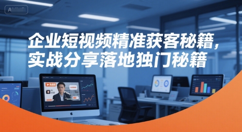 企业短视频精准获客秘籍，实战分享落地独门秘籍-16888副业资讯