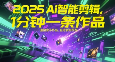 2025Ai智能剪辑，不需要剪辑，直接发布作品，自动剪辑，1分钟一条作品-16888副业资讯