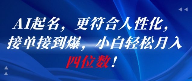 AI一键起名，更符合人性化，接单接到爆，小白轻松月入四位数!-16888副业资讯