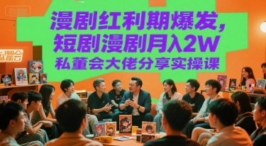漫剧红利期爆发，短剧漫剧月入2W私董会大佬分享实操课-16888副业资讯