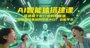 AI智能体搭建课，搭建属于你行业的智能体，没有编程基础的技术小白，也能学会-16888副业资讯
