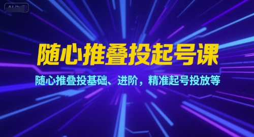 随心推叠投起号课，随心推叠投基础、进阶，精准起号投放等-16888副业资讯