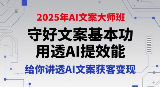 2025年AI文案大师班，守好文案基本功，用透AI提效能，给你讲透AI文案获客变现-16888副业资讯