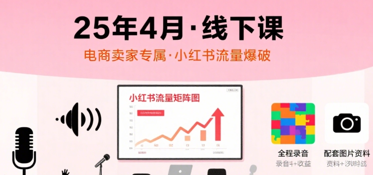 小红书25年4月线下课程，电商卖家小红书流量课，录音+图片-16888副业资讯