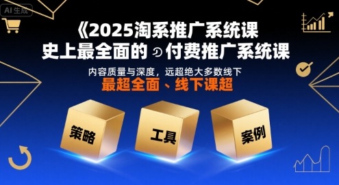 2025淘系推广系统课，史上最全面的付费推广系统课，内容质量与深度，远超绝大多数线下课-16888副业资讯