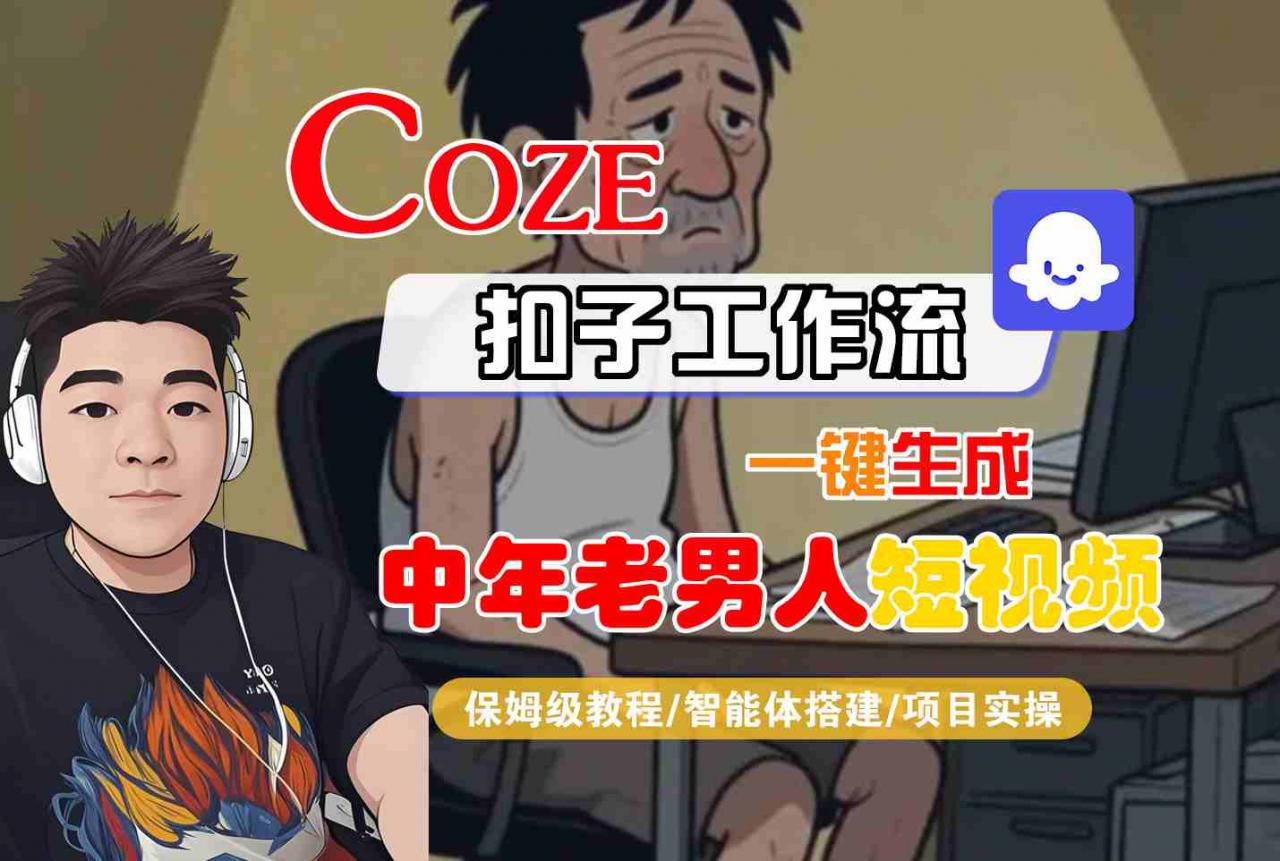 COZE扣子工作流一键生成中年老男人短视频，保姆级教程-智能体搭建-项目实操-16888副业资讯