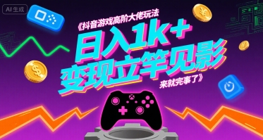 抖音游戏高阶大佬玩法，日入1k+，变现立竿见影，来就完事了【揭秘】-16888副业资讯