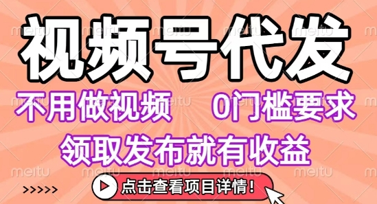 视频号代发，不用剪辑不用做视频，0门槛要求，领取发布就有收益，任务没有无上限，小白轻松上手【揭秘】-16888副业资讯