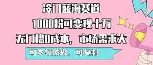 冷门蓝海赛道,1000粉可变现十W,无门槛0成本,市场需求大,可多领域做,可复制性强-16888副业资讯