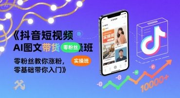抖音短视频AI图文带货实操班，零粉丝教你涨粉，零基础带你入门-16888副业资讯
