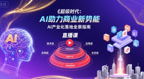 超级时代：AI助力商业新势能直播课，AI产业化落地全景指南-16888副业资讯