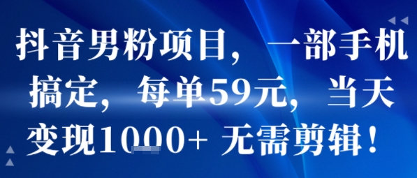 抖音男粉项目，一部手机搞定，每单59米，当天变现1k+  无需剪辑-16888副业资讯