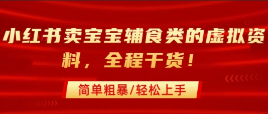 小红书卖宝宝辅食类的虚拟资料，从引流到私域变现，全程干货，简单粗暴，轻松上手-16888副业资讯